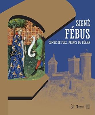 SIGNÉ FÉBUS, comte de Foix, prince de Béarn. Marques personnelles, écrits et pouvoir autour de Gaston Fébus - Dirigé par Véronique Lamazou-Duplan